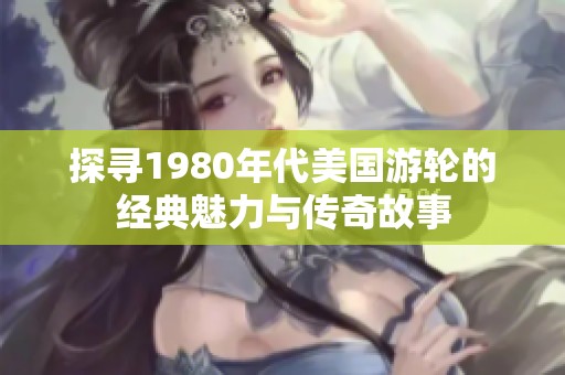 探寻1980年代美国游轮的经典魅力与传奇故事