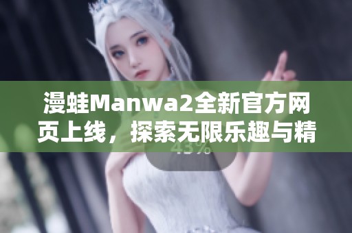 漫蛙Manwa2全新官方网页上线，探索无限乐趣与精彩内容
