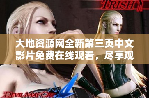 大地资源网全新第三页中文影片免费在线观看，尽享观影乐趣