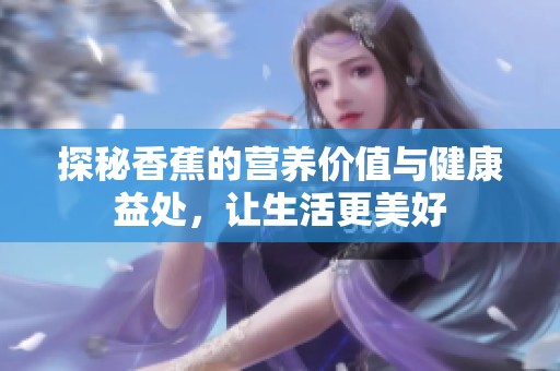 探秘香蕉的营养价值与健康益处，让生活更美好