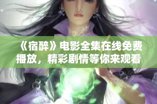 《宿醉》电影全集在线免费播放，精彩剧情等你来观看