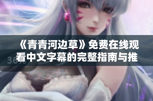 《青青河边草》免费在线观看中文字幕的完整指南与推荐