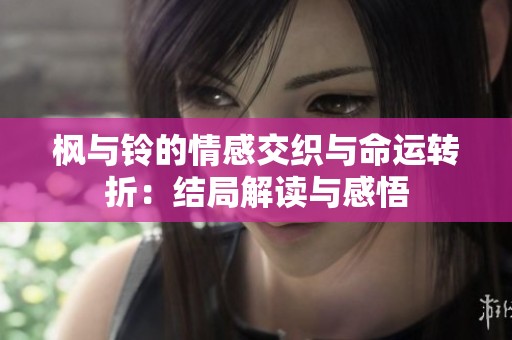 枫与铃的情感交织与命运转折：结局解读与感悟