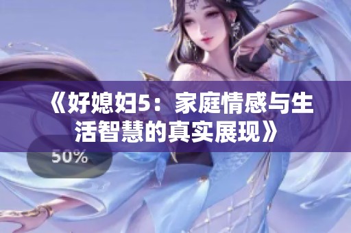 《好媳妇5：家庭情感与生活智慧的真实展现》
