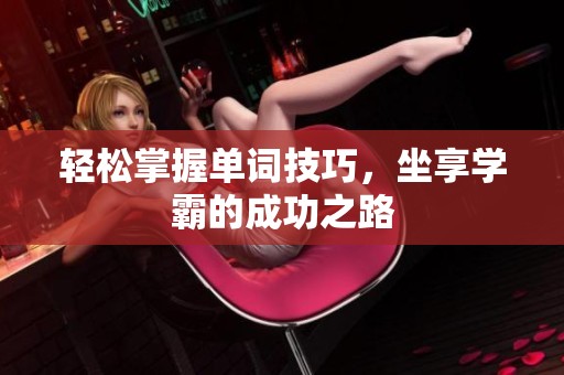 轻松掌握单词技巧，坐享学霸的成功之路