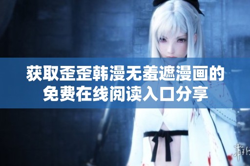 获取歪歪韩漫无羞遮漫画的免费在线阅读入口分享