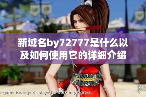新域名by72777是什么以及如何使用它的详细介绍