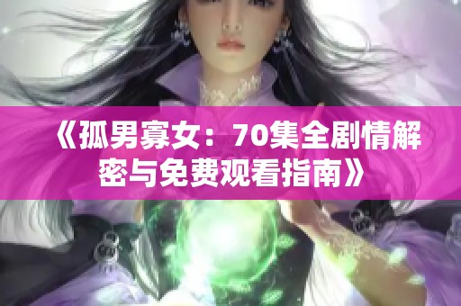 《孤男寡女：70集全剧情解密与免费观看指南》