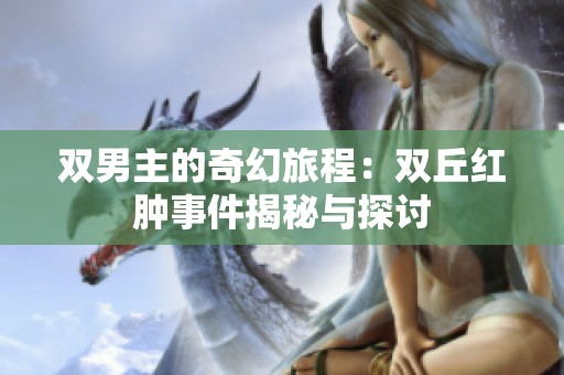 双男主的奇幻旅程：双丘红肿事件揭秘与探讨