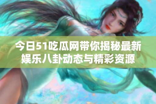 今日51吃瓜网带你揭秘最新娱乐八卦动态与精彩资源