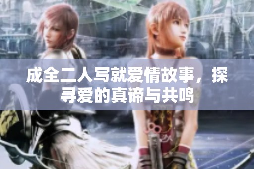 成全二人写就爱情故事，探寻爱的真谛与共鸣