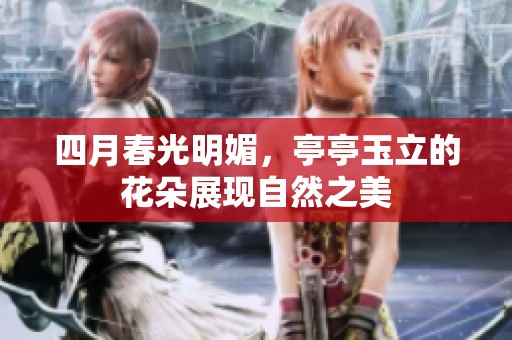 四月春光明媚，亭亭玉立的花朵展现自然之美