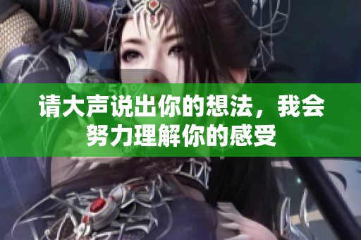 请大声说出你的想法，我会努力理解你的感受