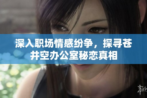 深入职场情感纷争，探寻苍井空办公室秘恋真相