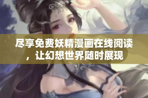 尽享免费妖精漫画在线阅读，让幻想世界随时展现