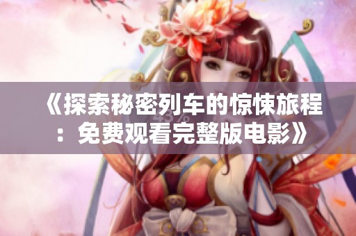 《探索秘密列车的惊悚旅程：免费观看完整版电影》