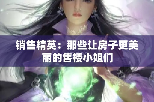 销售精英：那些让房子更美丽的售楼小姐们