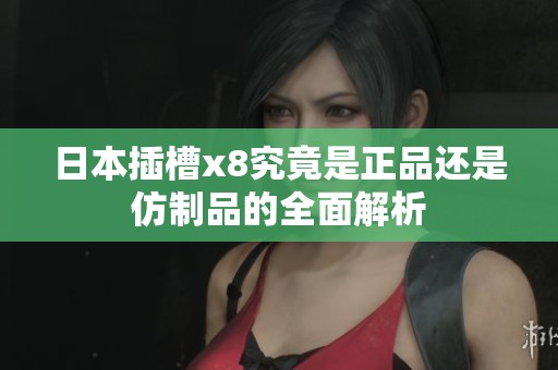 日本插槽x8究竟是正品还是仿制品的全面解析
