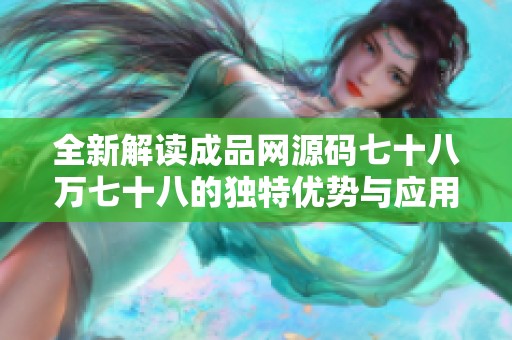 全新解读成品网源码七十八万七十八的独特优势与应用解析
