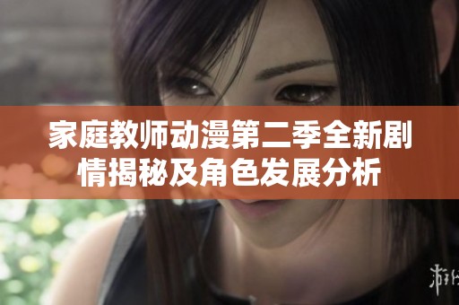 家庭教师动漫第二季全新剧情揭秘及角色发展分析