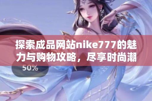 探索成品网站nike777的魅力与购物攻略，尽享时尚潮流体验