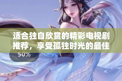 适合独自欣赏的精彩电视剧推荐，享受孤独时光的最佳选择