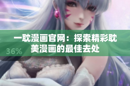 一耽漫画官网：探索精彩耽美漫画的最佳去处