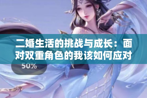二婚生活的挑战与成长：面对双重角色的我该如何应对