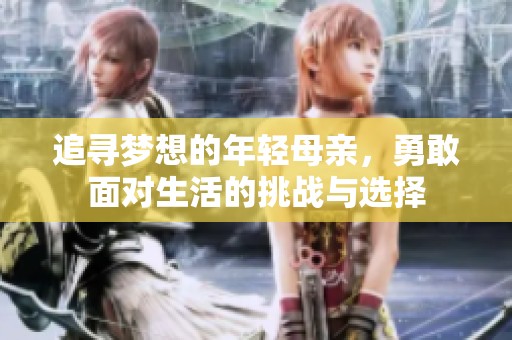 追寻梦想的年轻母亲，勇敢面对生活的挑战与选择