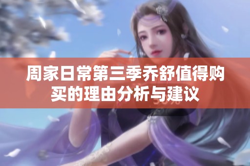 周家日常第三季乔舒值得购买的理由分析与建议