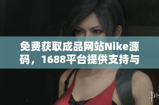 免费获取成品网站Nike源码，1688平台提供支持与下载