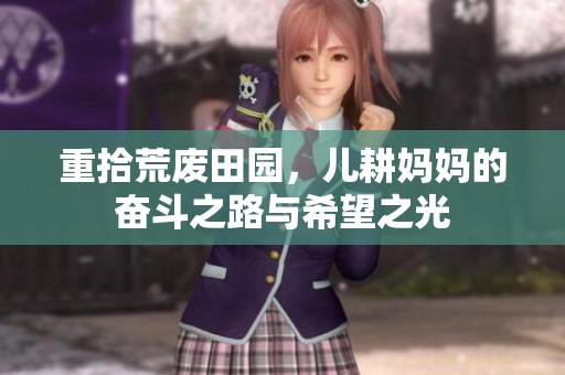 重拾荒废田园，儿耕妈妈的奋斗之路与希望之光