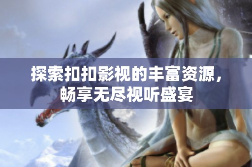 探索扣扣影视的丰富资源，畅享无尽视听盛宴