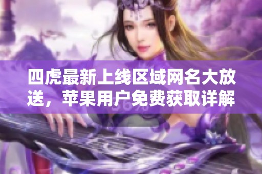 四虎最新上线区域网名大放送，苹果用户免费获取详解