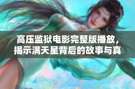 高压监狱电影完整版播放，揭示满天星背后的故事与真相