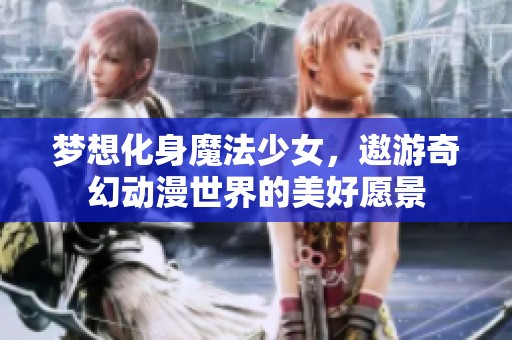 梦想化身魔法少女，遨游奇幻动漫世界的美好愿景