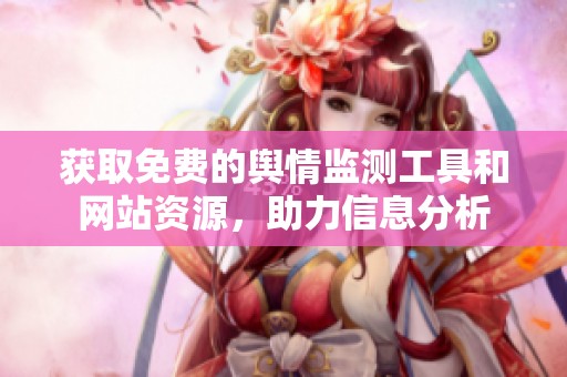 获取免费的舆情监测工具和网站资源，助力信息分析