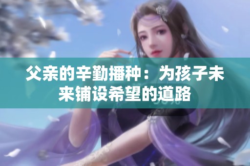 父亲的辛勤播种：为孩子未来铺设希望的道路