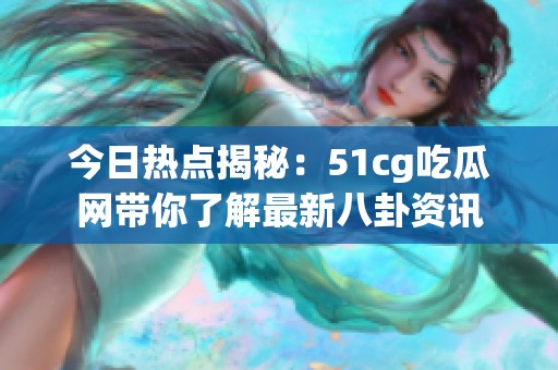 今日热点揭秘：51cg吃瓜网带你了解最新八卦资讯