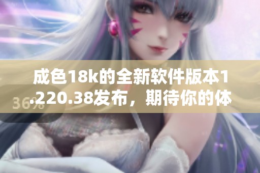 成色18k的全新软件版本1.220.38发布，期待你的体验