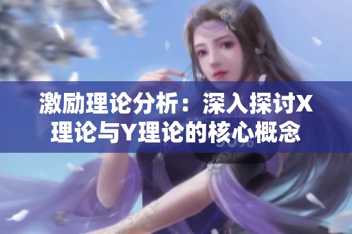 激励理论分析：深入探讨X理论与Y理论的核心概念