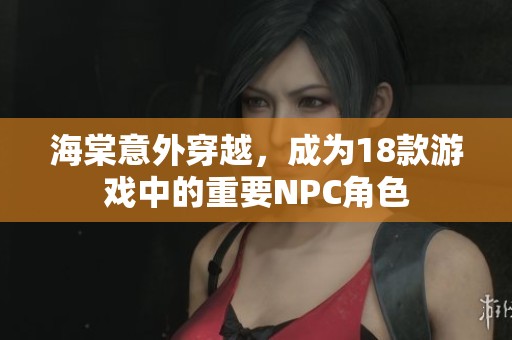 海棠意外穿越，成为18款游戏中的重要NPC角色