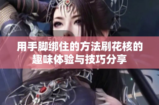 用手脚绑住的方法刷花核的趣味体验与技巧分享