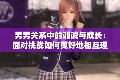 男男关系中的训诫与成长：面对挑战如何更好地相互理解
