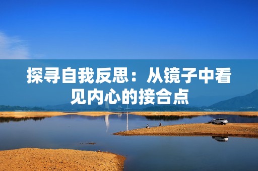 探寻自我反思：从镜子中看见内心的接合点
