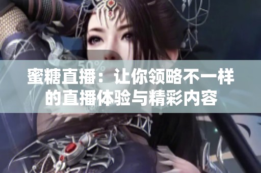 蜜糖直播：让你领略不一样的直播体验与精彩内容
