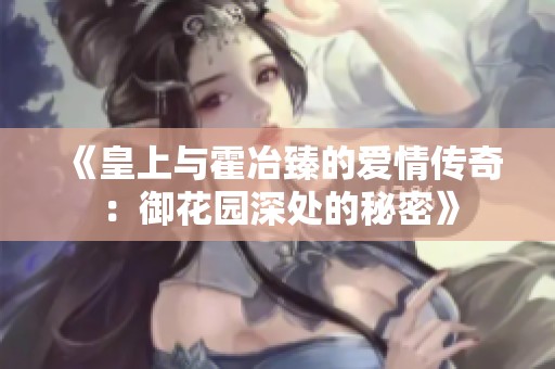 《皇上与霍冶臻的爱情传奇：御花园深处的秘密》