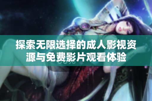探索无限选择的成人影视资源与免费影片观看体验