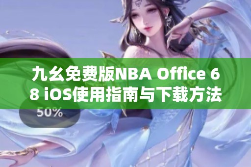 九幺免费版NBA Office 68 iOS使用指南与下载方法解析