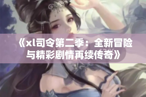 《xl司令第二季：全新冒险与精彩剧情再续传奇》